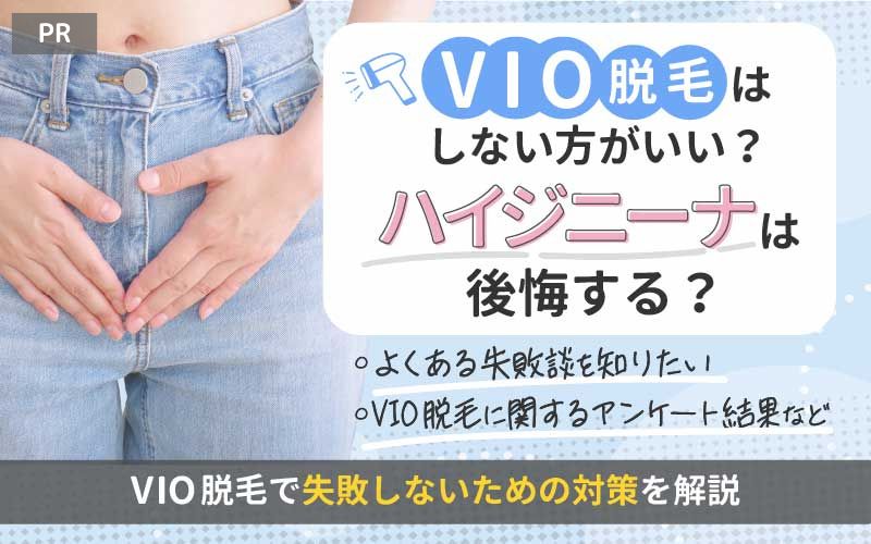 VIO脱毛はしない方がいい？ハイジニーナは後悔する？VIO脱毛で失敗しないための対策を解説